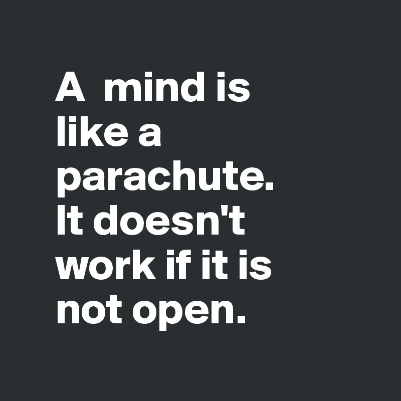     
    A  mind is 
    like a 
    parachute. 
    It doesn't 
    work if it is 
    not open.
