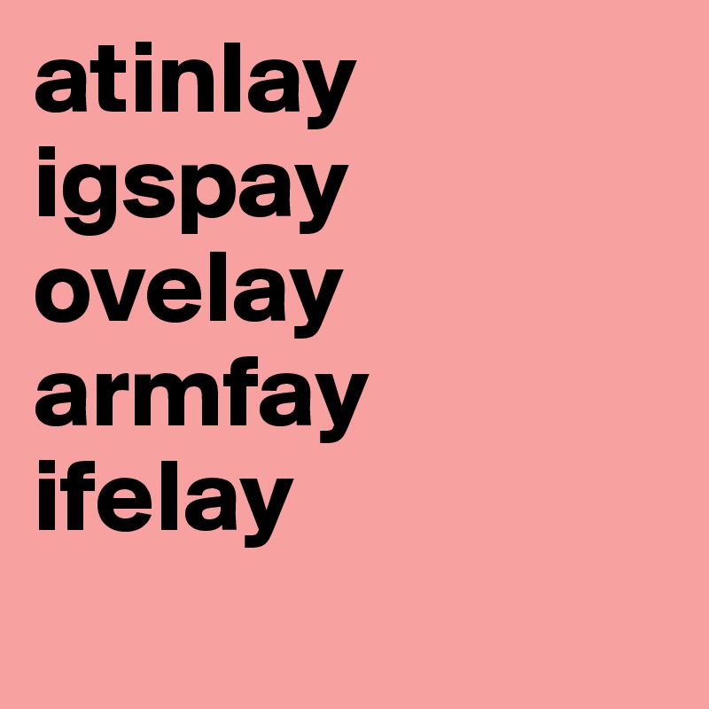 atinlay
igspay
ovelay
armfay 
ifelay
