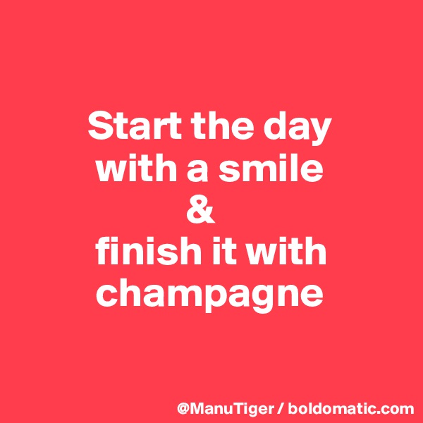 

        Start the day 
         with a smile
                    &  
         finish it with             
         champagne

