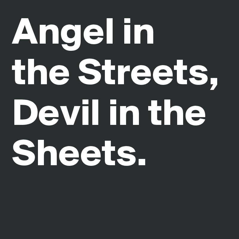 Angel in the Streets, Devil in the Sheets.
