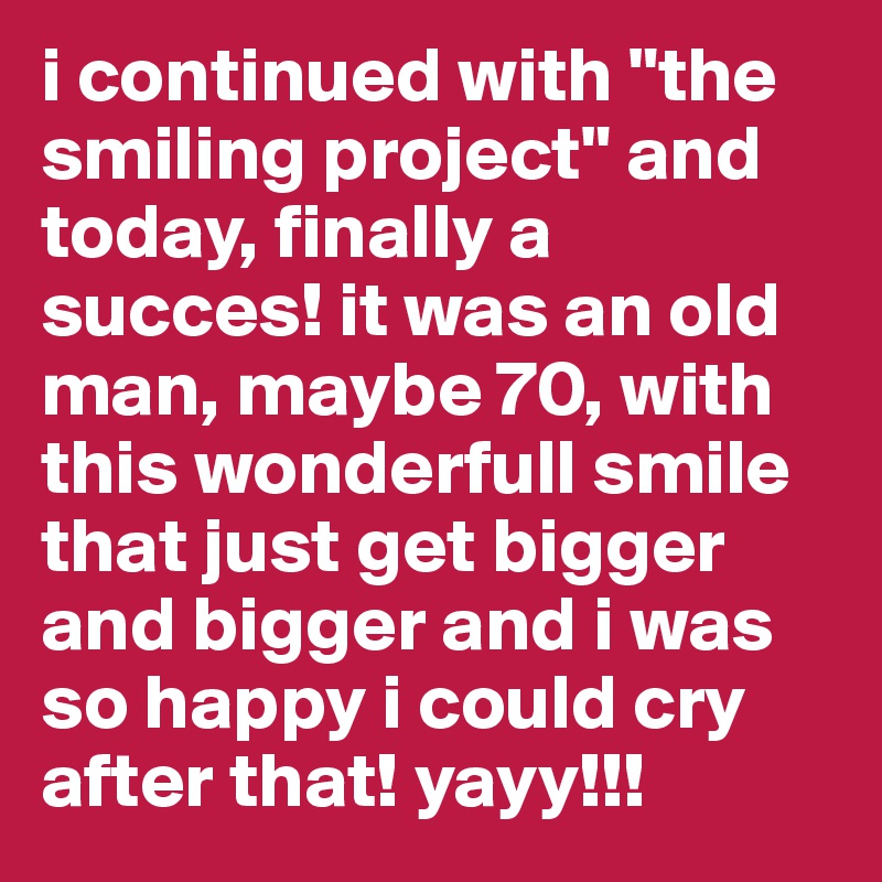 i continued with "the smiling project" and today, finally a succes! it was an old man, maybe 70, with this wonderfull smile that just get bigger and bigger and i was so happy i could cry after that! yayy!!!