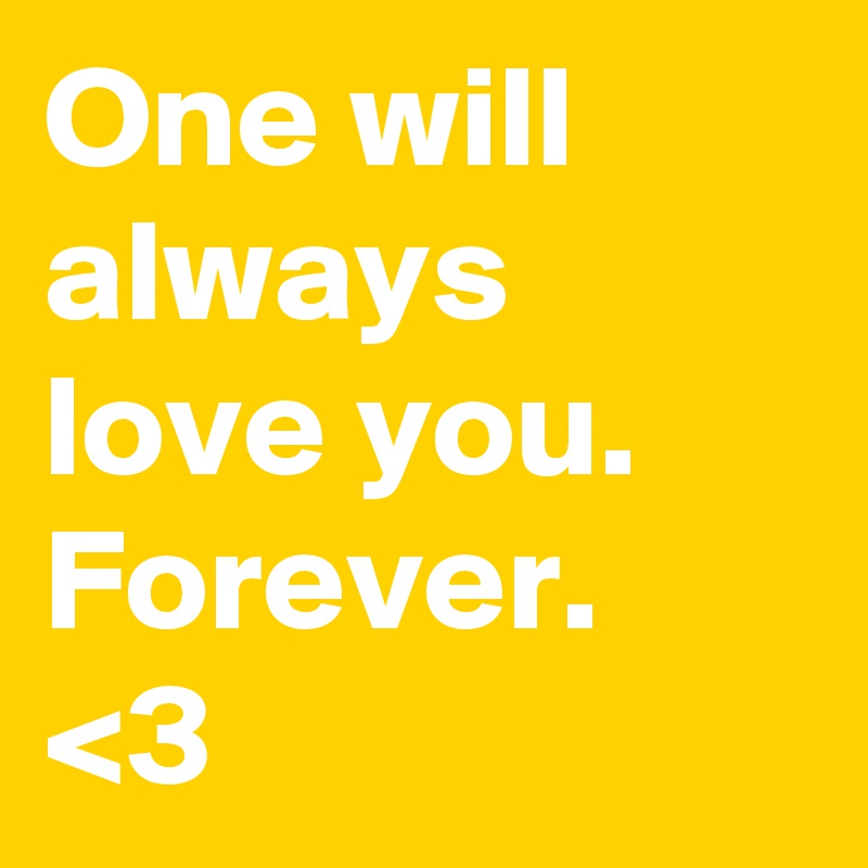 One will always love you.
Forever.
<3