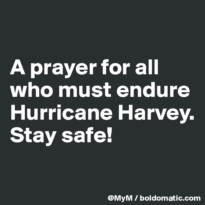 

A prayer for all who must endure Hurricane Harvey.  Stay safe!

