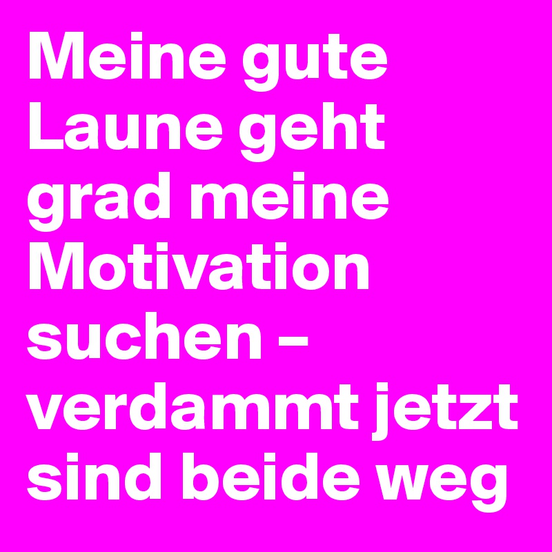 Meine Gute Laune Geht Grad Meine Motivation Suchen Verdammt Jetzt Sind Beide Weg Post By Lehoo11 On Boldomatic