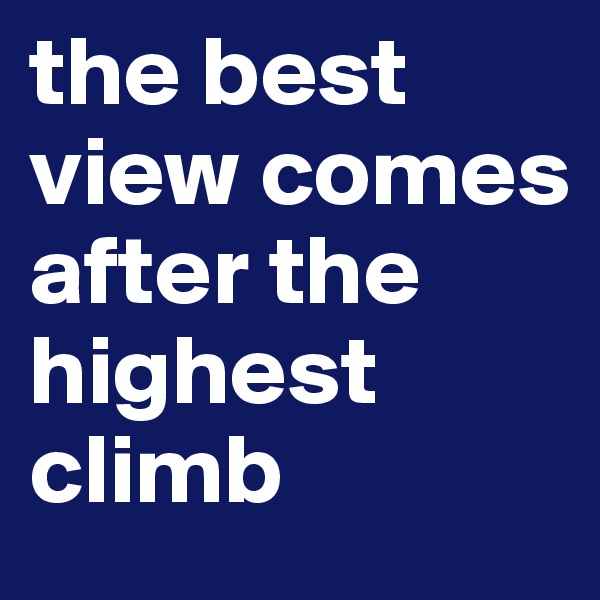 the best view comes after the highest climb 