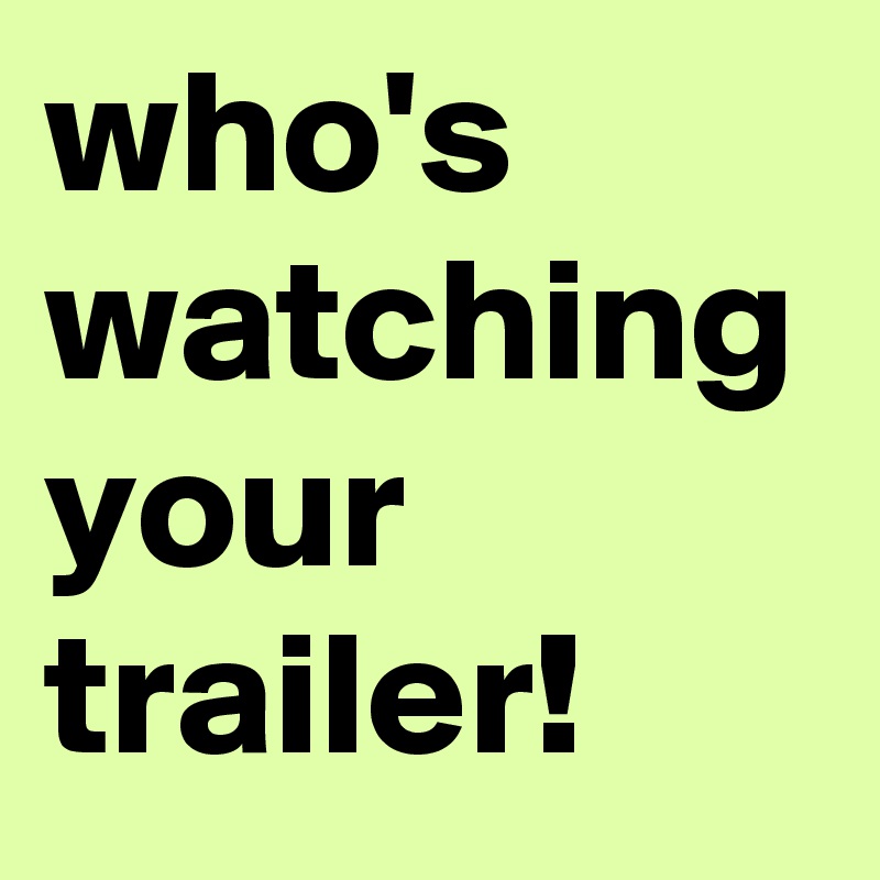 who's watching your trailer!