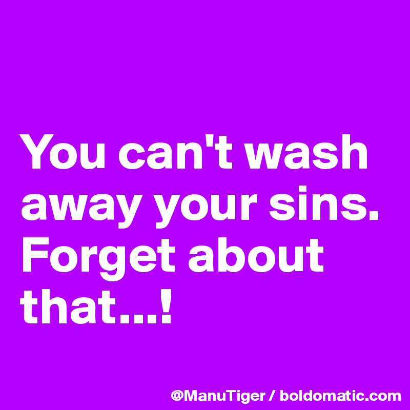 

You can't wash away your sins. 
Forget about that...!

