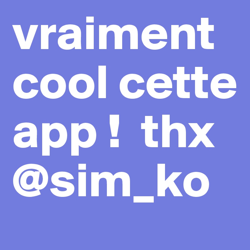 vraiment cool cette app !  thx @sim_ko