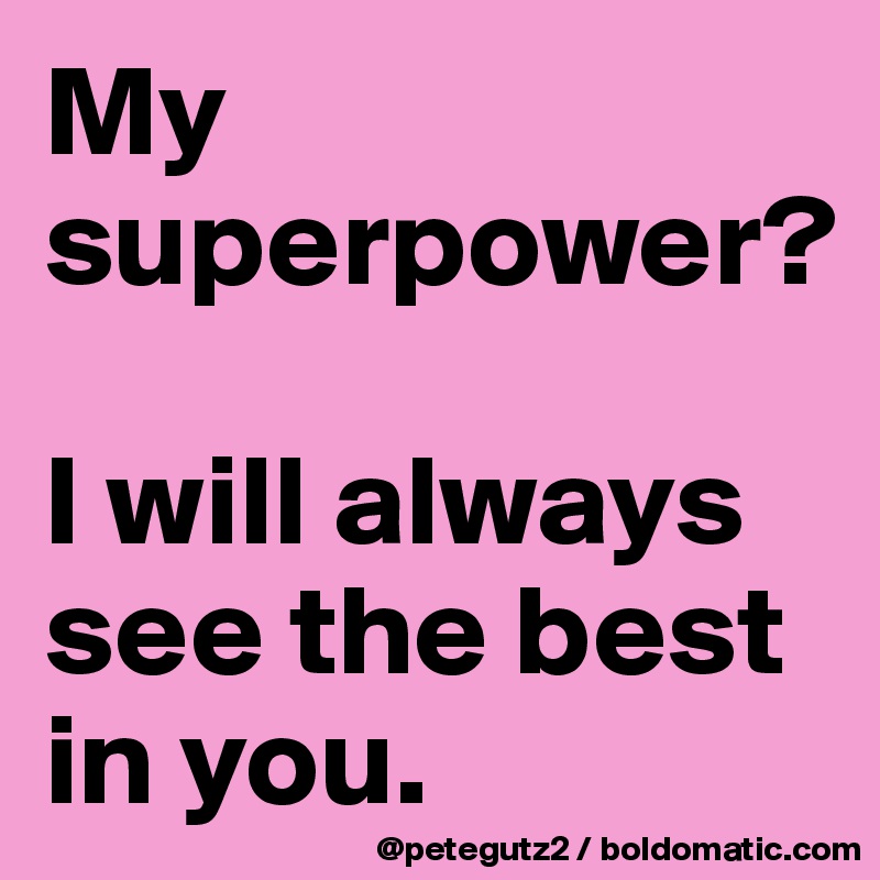 My superpower? 

I will always see the best in you.