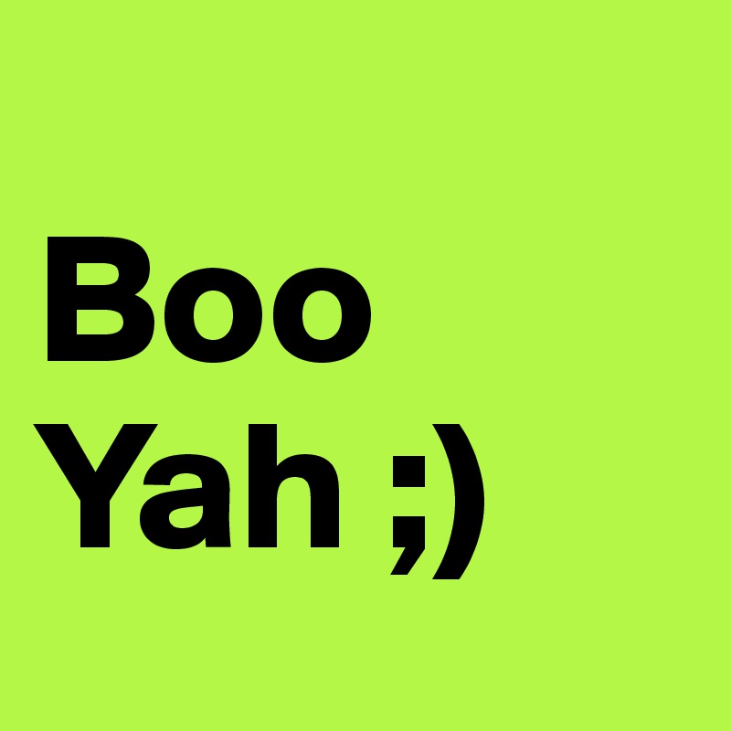          Boo    Yah ;)