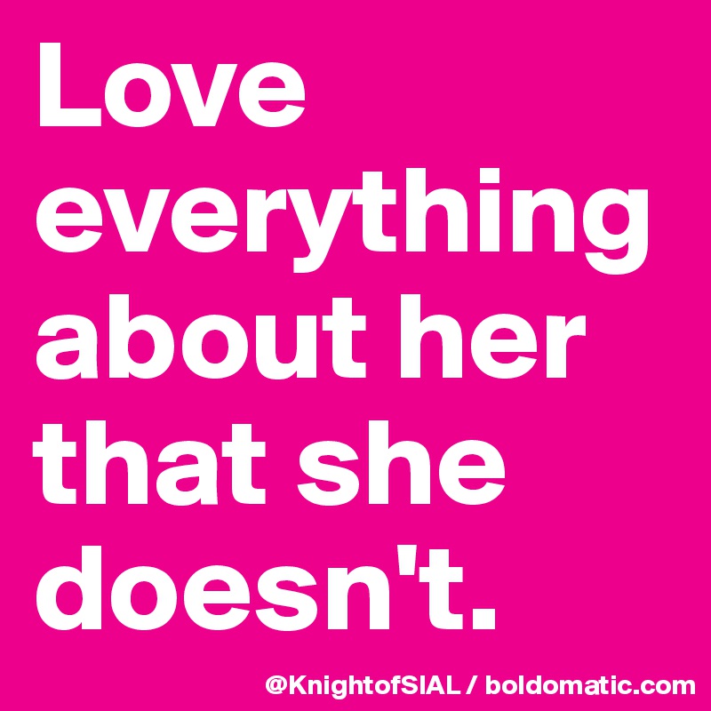 Love everything about her that she doesn't.