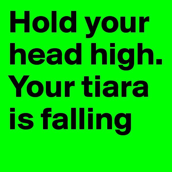 Hold your head high. Your tiara is falling