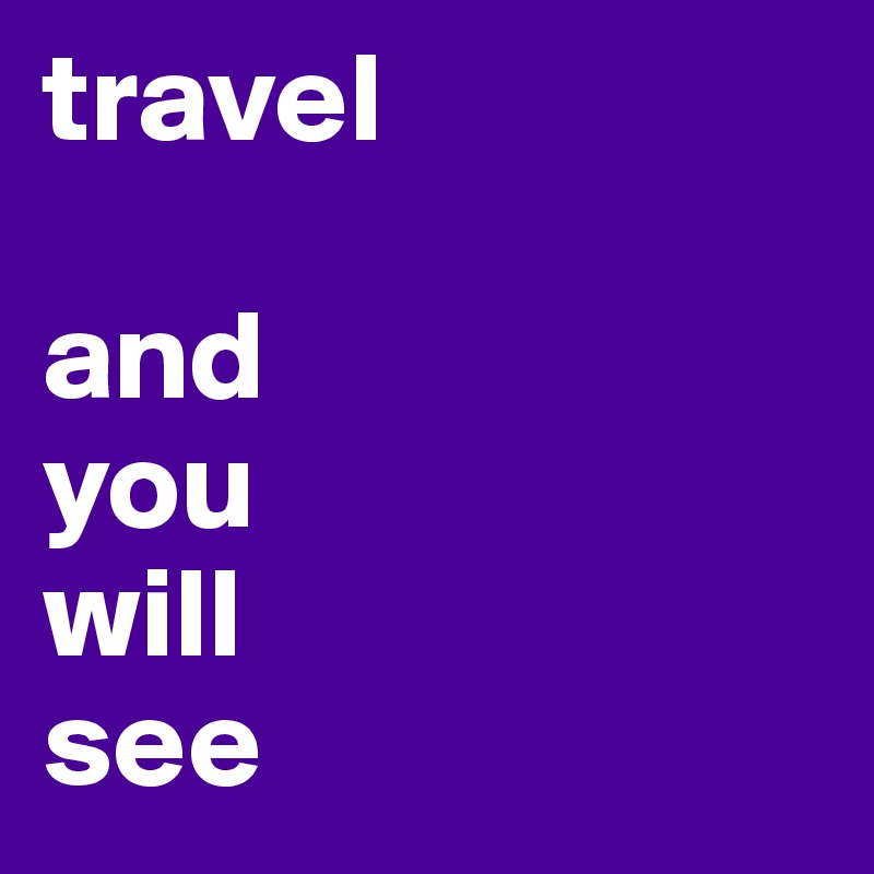 travel

and
you
will
see