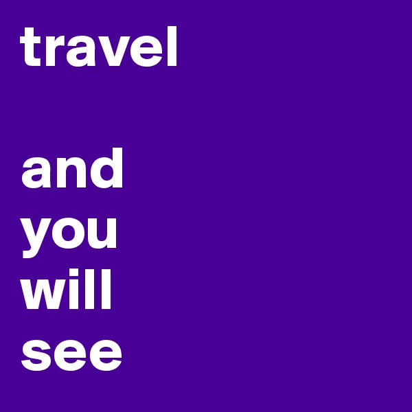 travel

and
you
will
see