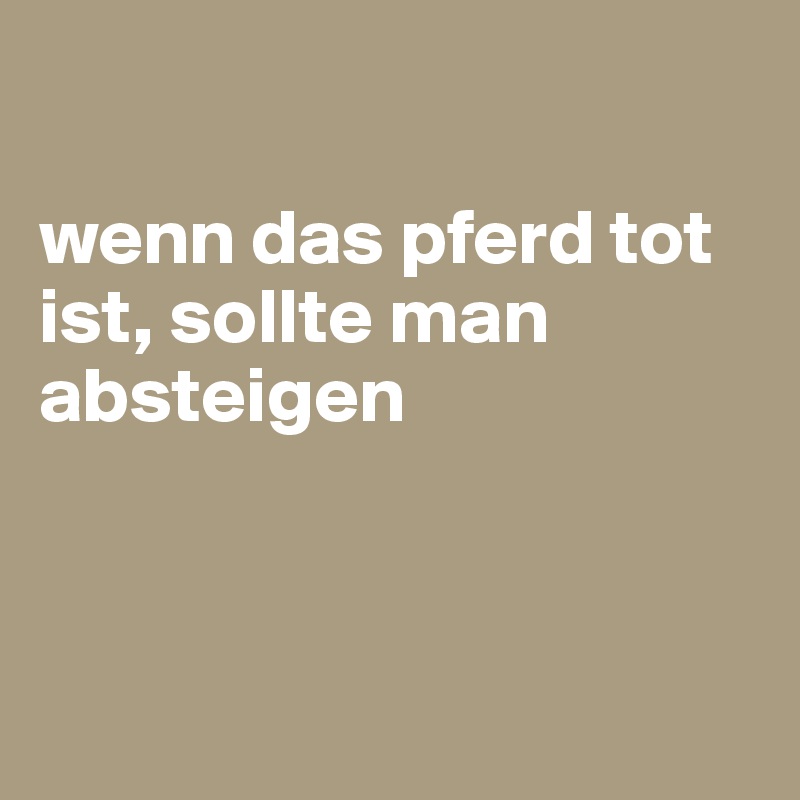 

wenn das pferd tot ist, sollte man absteigen

      
                 
 