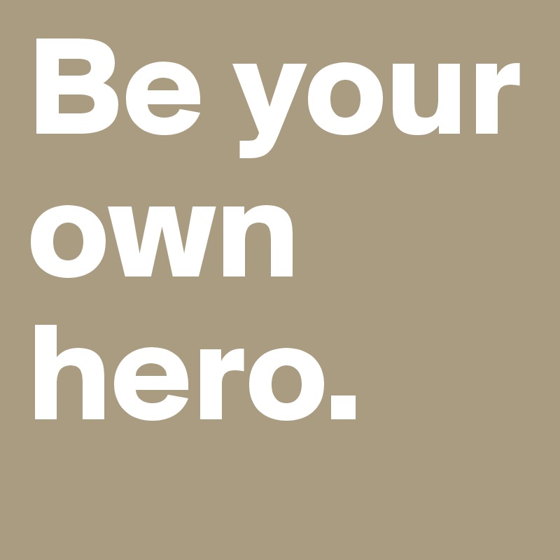 Be your own hero. 