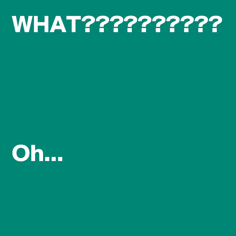 WHAT??????????




Oh...