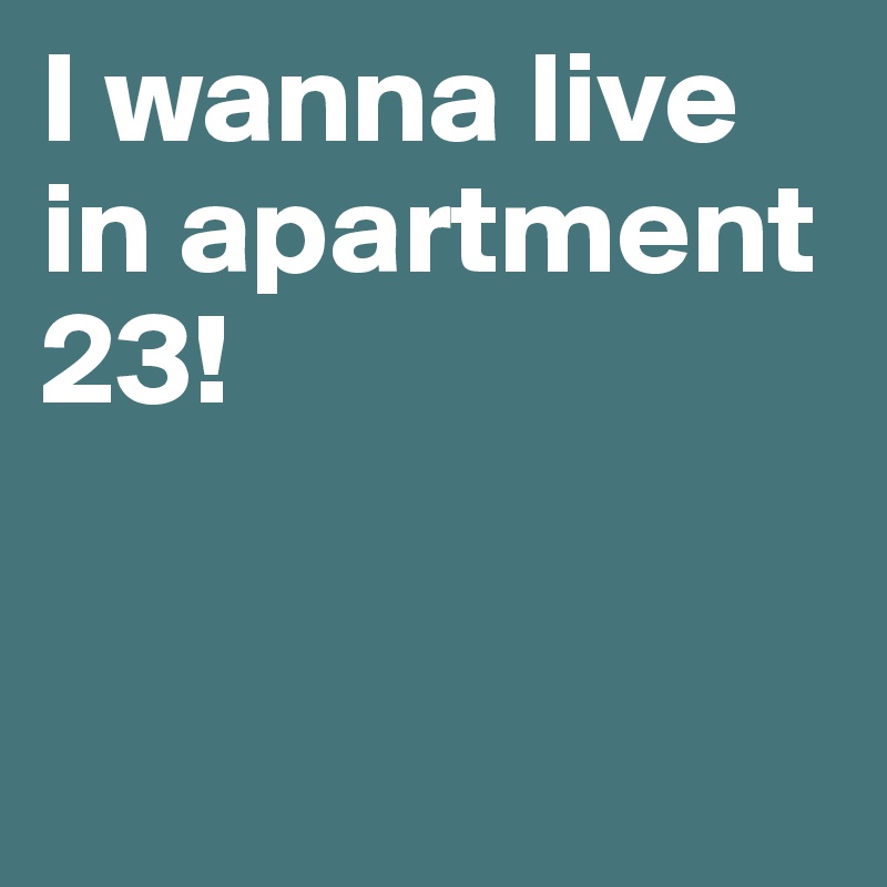 I wanna live in apartment 23! 


