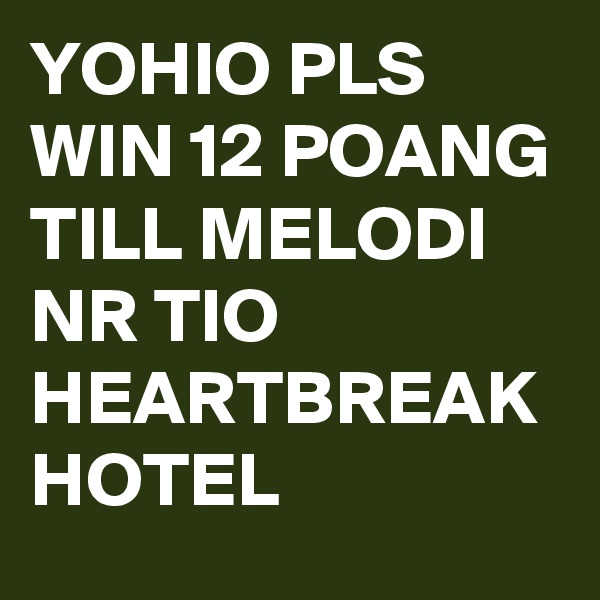 YOHIO PLS WIN 12 POANG TILL MELODI NR TIO HEARTBREAK HOTEL