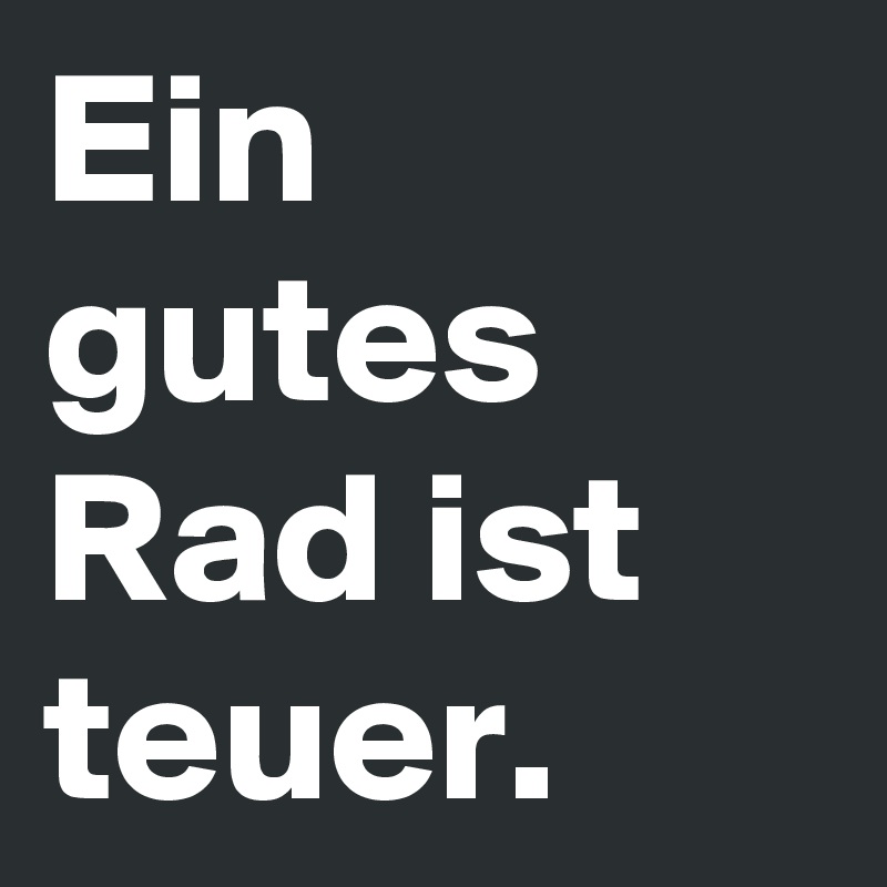 Ein gutes Rad ist teuer.