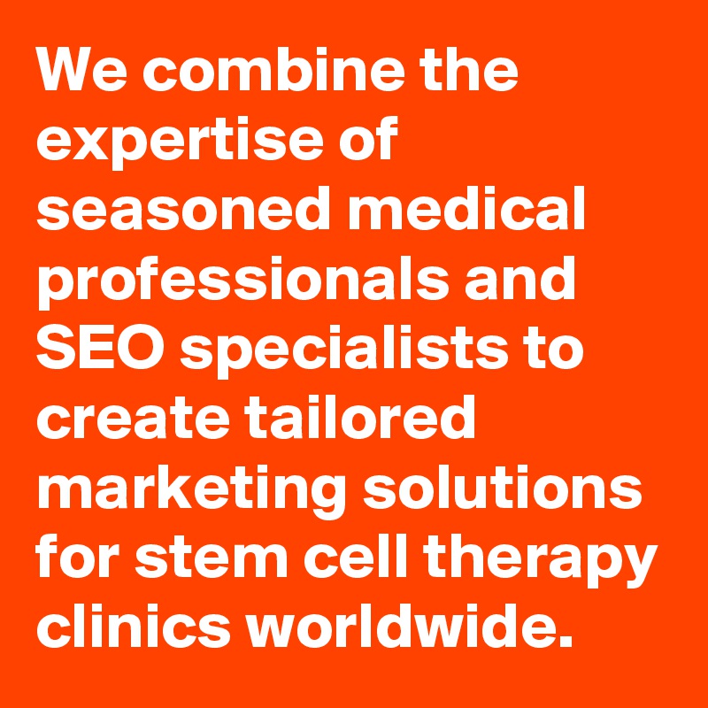 We combine the expertise of seasoned medical professionals and SEO specialists to create tailored marketing solutions for stem cell therapy clinics worldwide. 