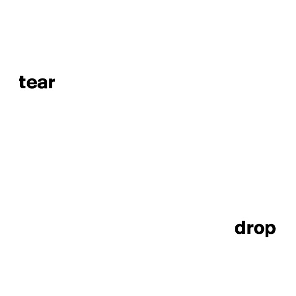  

 tear 




                       

                                                        drop

