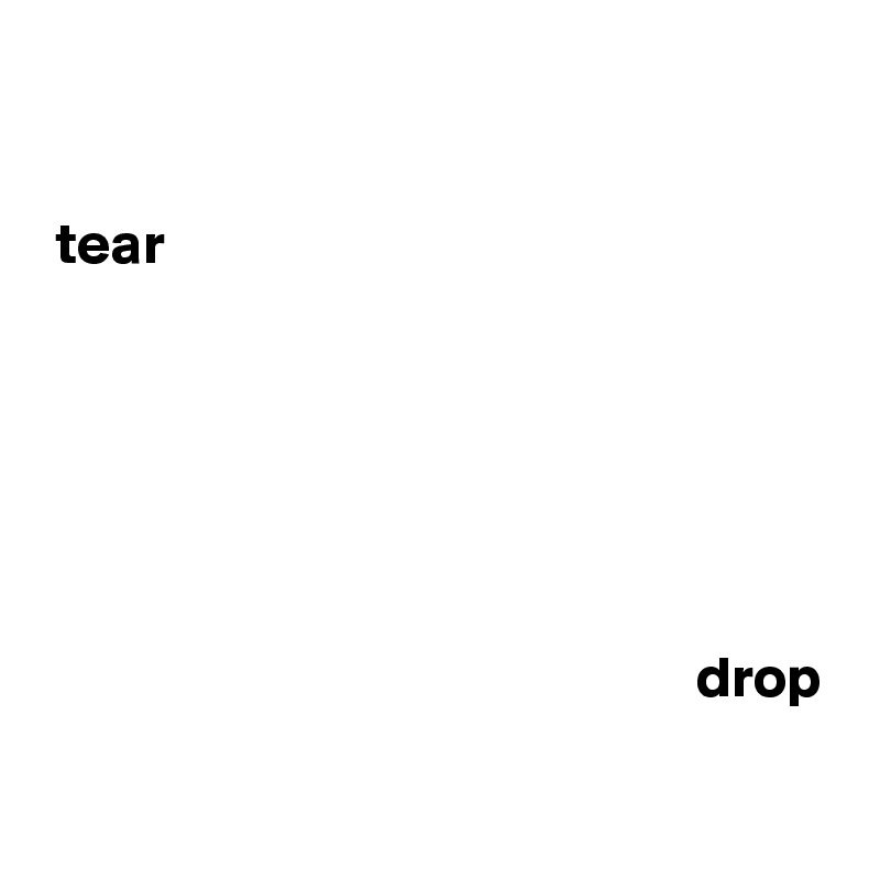  

 tear 




                       

                                                        drop

