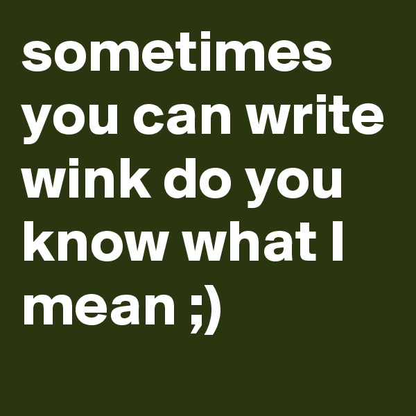 sometimes you can write wink do you know what I mean ;)
