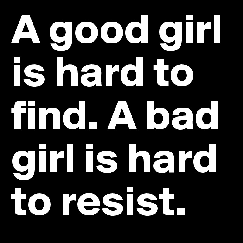 A good girl is hard to find. A bad girl is hard to resist.