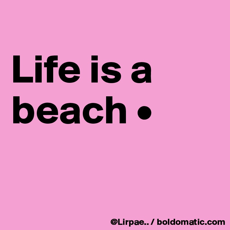 
Life is a beach •

