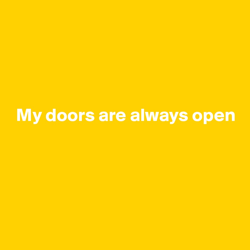 




 My doors are always open





