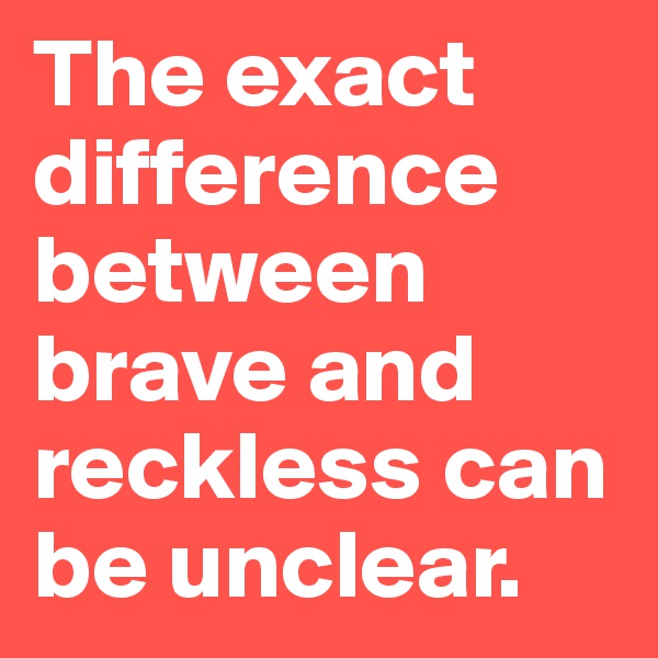 The exact difference between brave and reckless can be unclear.