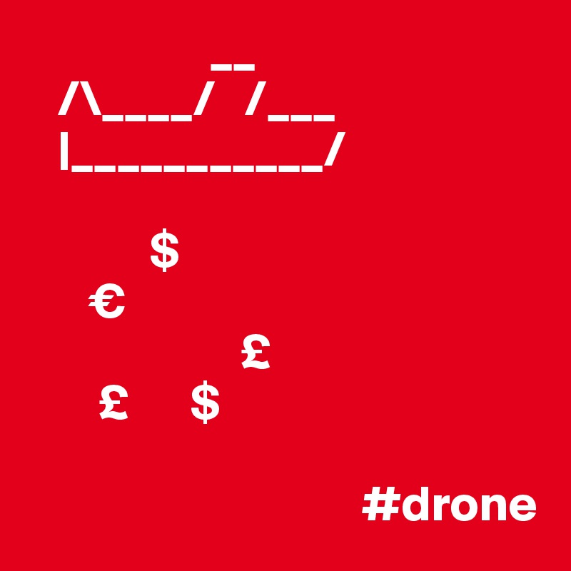                  __
   /\____/   /___
   |___________/
             
            $      
      €
                     £
       £      $
   
                                 #drone