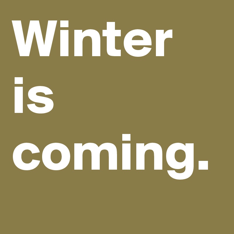 Winter is coming. 