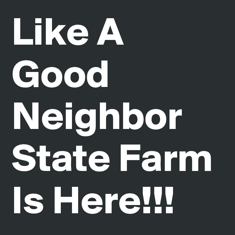 Like A Good Neighbor State Farm Is Here!!!