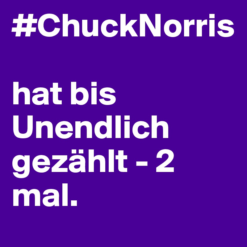 #ChuckNorris

hat bis Unendlich gezählt - 2 mal.