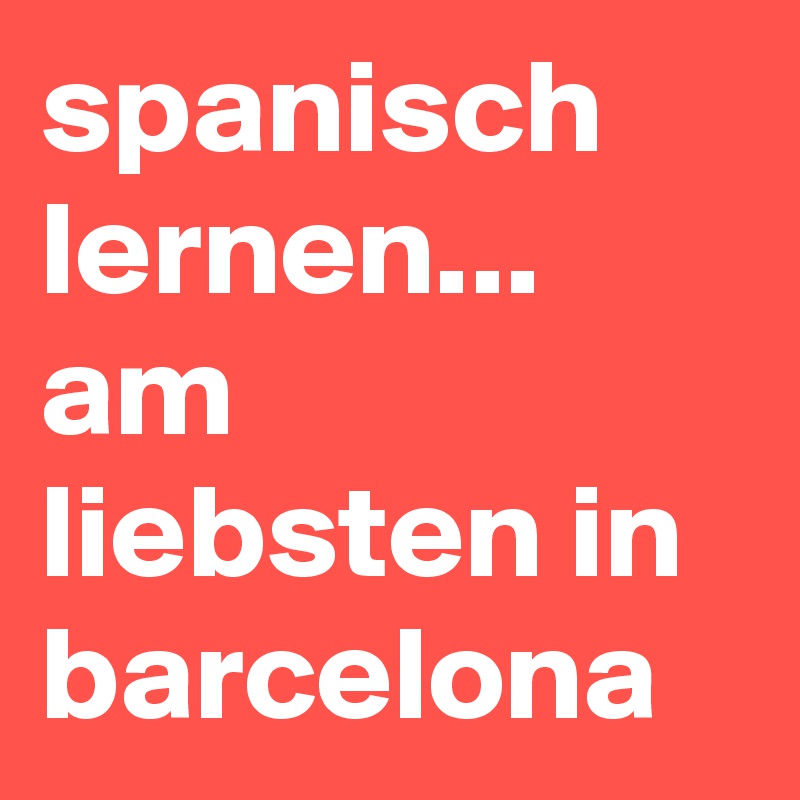 spanisch lernen...
am liebsten in barcelona