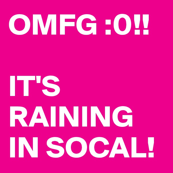 OMFG :0!!

IT'S RAINING IN SOCAL!