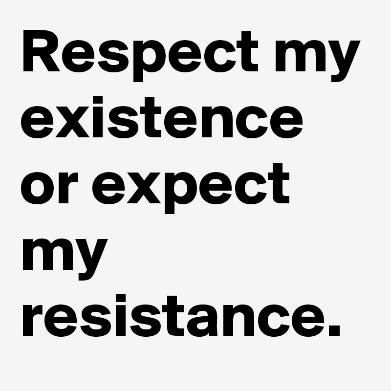Respect my existence or expect my resistance.