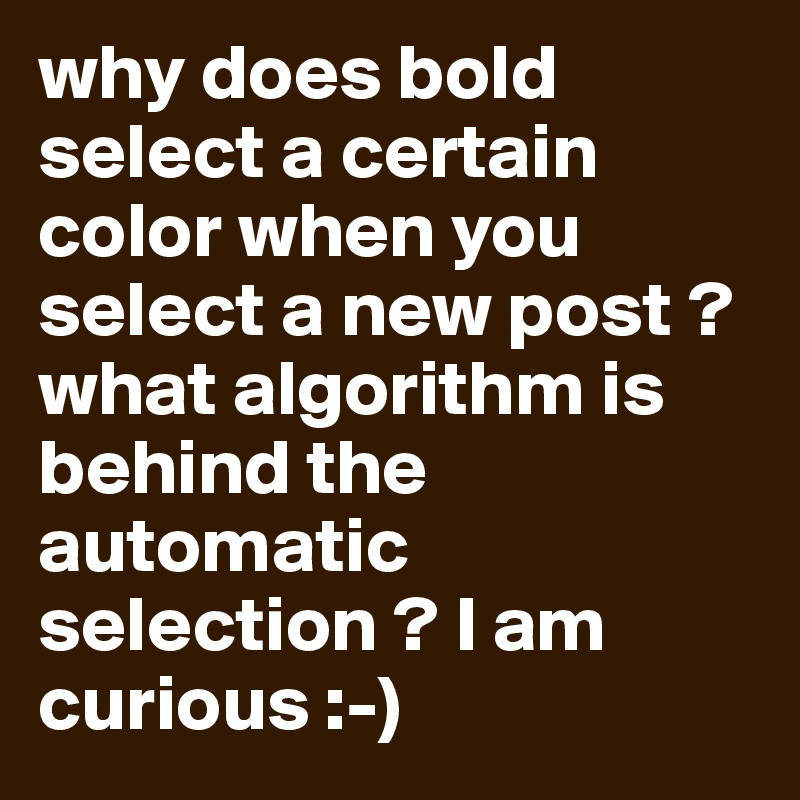 why does bold select a certain color when you select a new post ? what algorithm is behind the automatic selection ? I am curious :-)