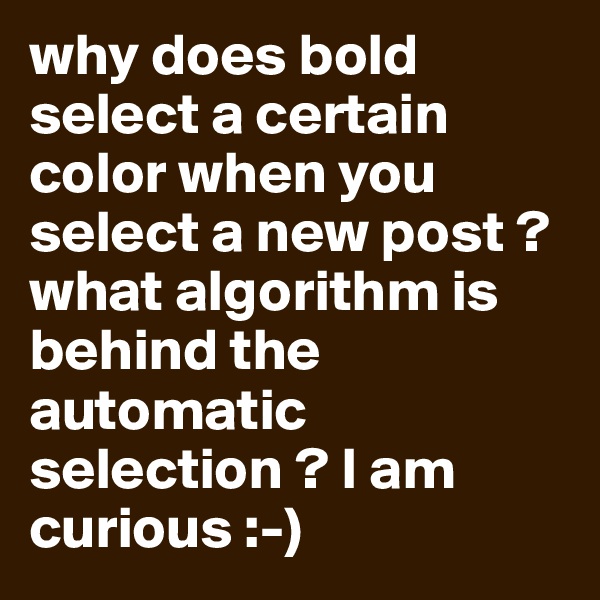 why does bold select a certain color when you select a new post ? what algorithm is behind the automatic selection ? I am curious :-)