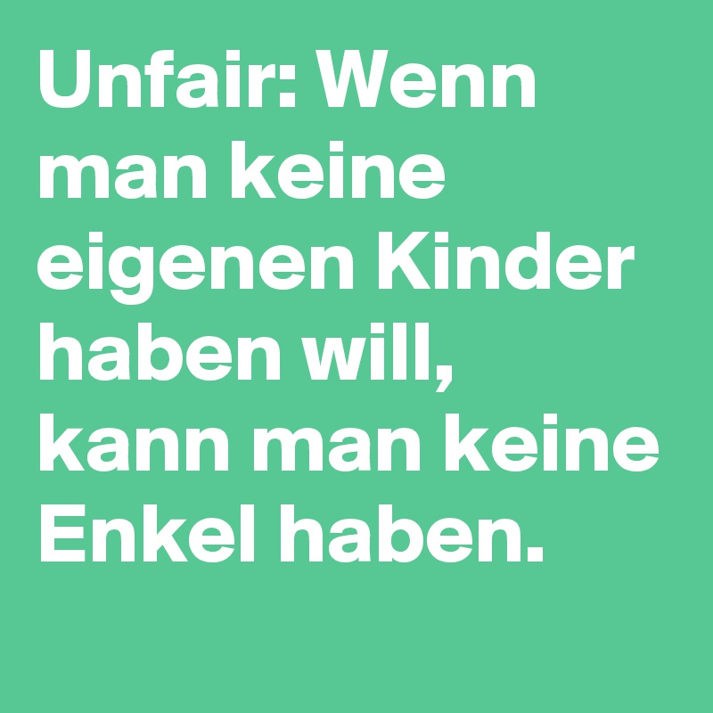 Unfair: Wenn man keine eigenen Kinder haben will, kann man keine Enkel haben.