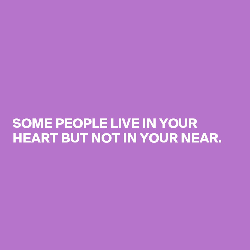 






SOME PEOPLE LIVE IN YOUR HEART BUT NOT IN YOUR NEAR. 





