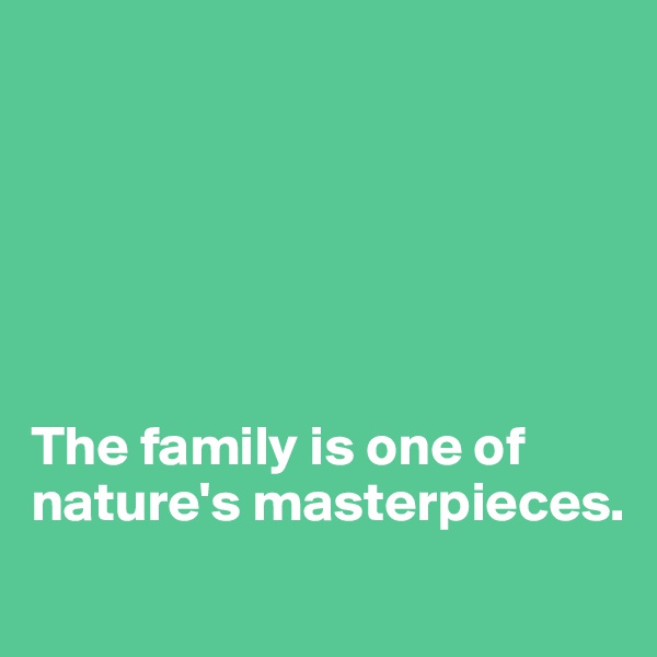 






The family is one of nature's masterpieces.
