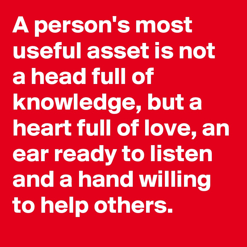 A person's most useful asset is not a head full of knowledge, but a ...