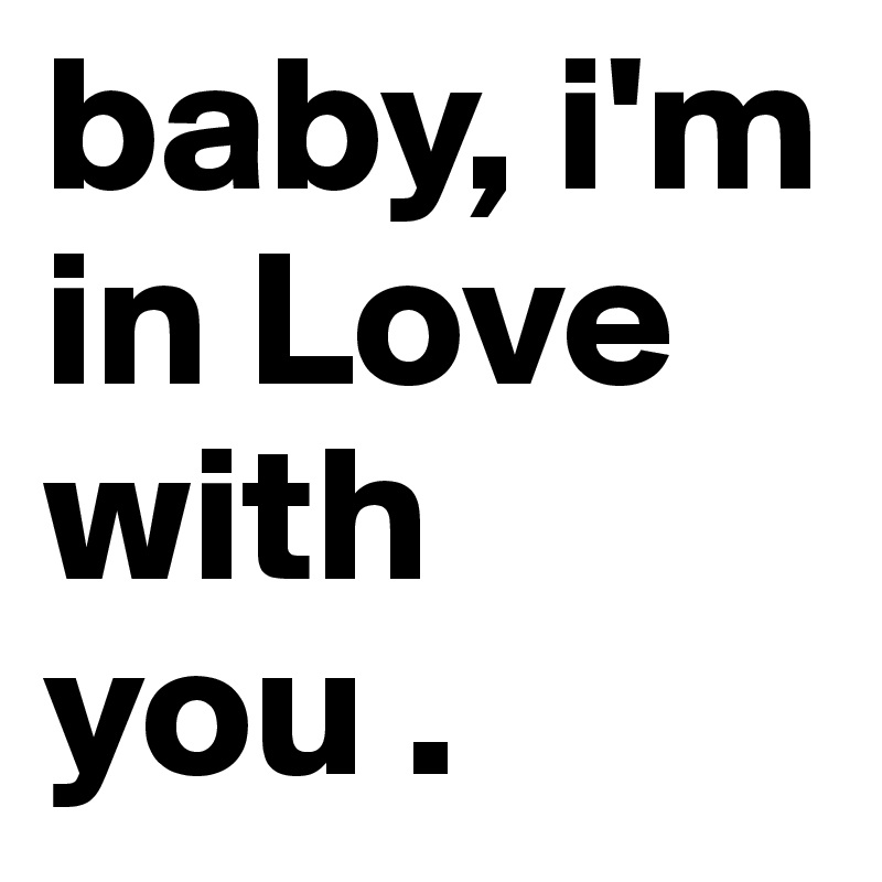 baby, i'm in Love with you .