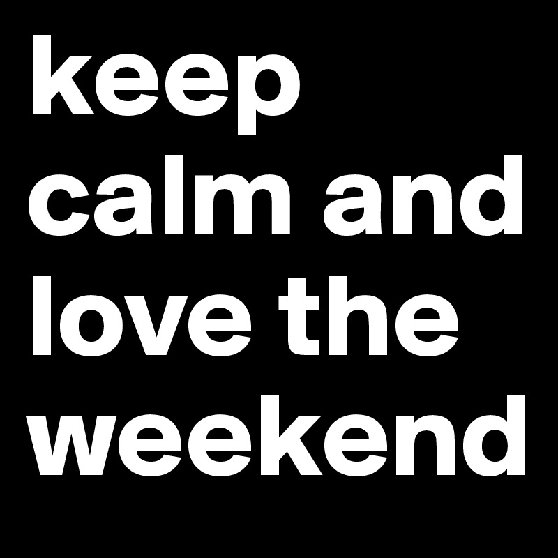 keep calm and love the weekend