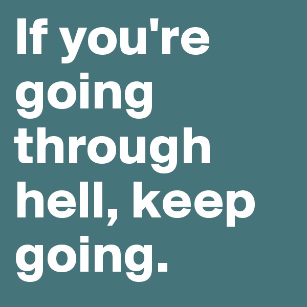 If you're going through hell, keep going. 