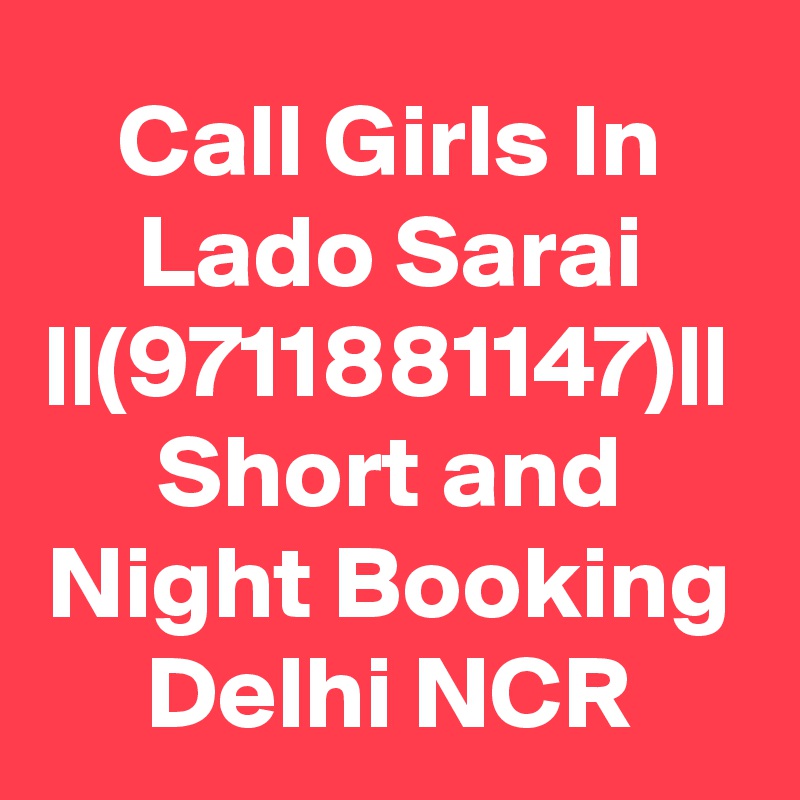 Call Girls In Lado Sarai ||(9711881147)|| Short and Night Booking Delhi NCR