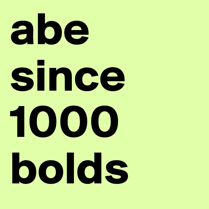 abe
since
1000
bolds